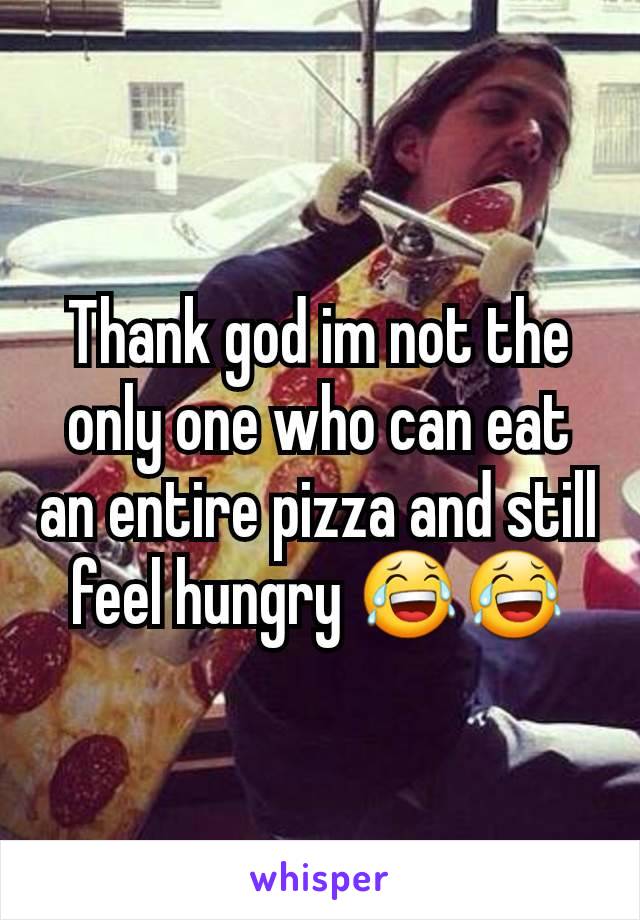 Thank god im not the only one who can eat an entire pizza and still feel hungry 😂😂