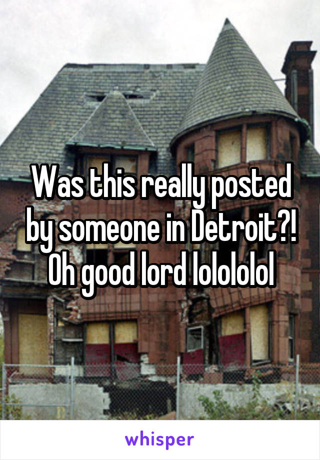 Was this really posted by someone in Detroit?! Oh good lord lolololol