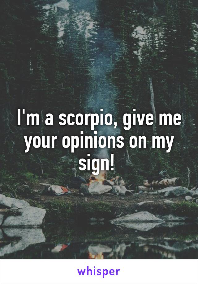 I'm a scorpio, give me your opinions on my sign! 