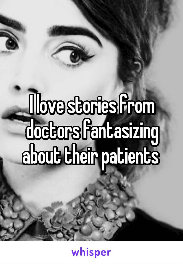I love stories from doctors fantasizing about their patients 