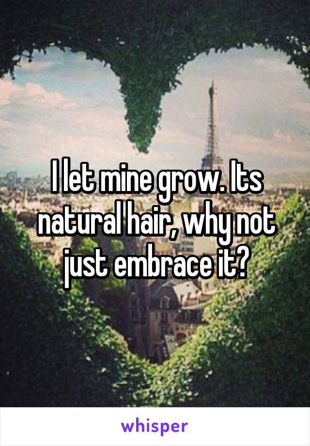 I let mine grow. Its natural hair, why not just embrace it?