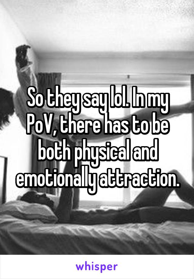 So they say lol. In my PoV, there has to be both physical and emotionally attraction.