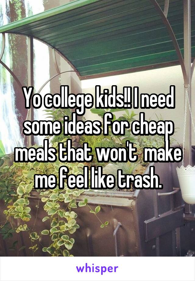 Yo college kids!! I need some ideas for cheap meals that won't  make me feel like trash.