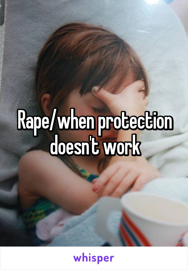 Rape/when protection doesn't work