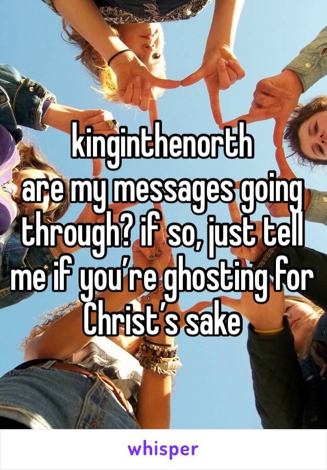 kinginthenorth
are my messages going through? if so, just tell me if you’re ghosting for Christ’s sake