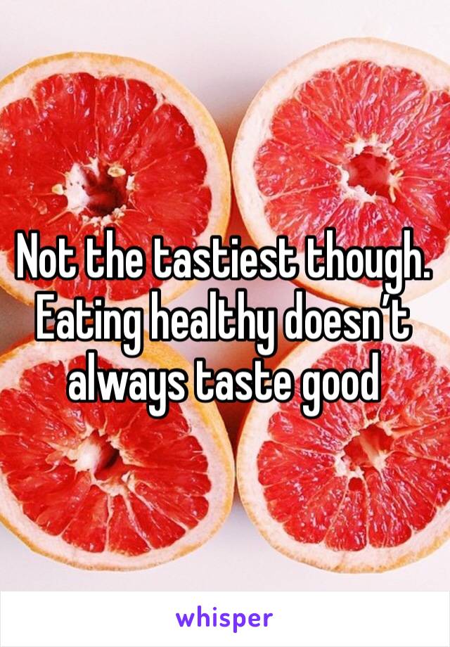 Not the tastiest though. Eating healthy doesn’t always taste good