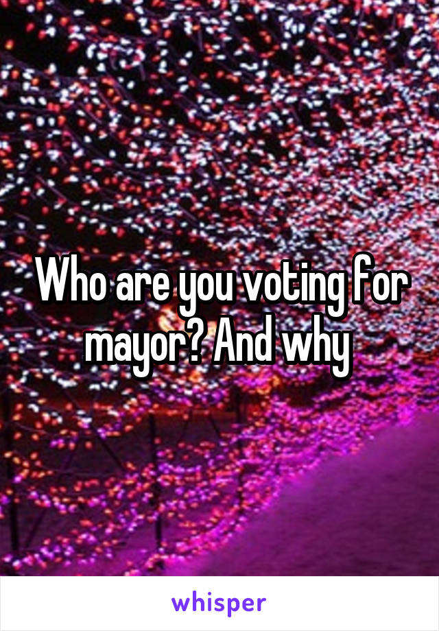 Who are you voting for mayor? And why 