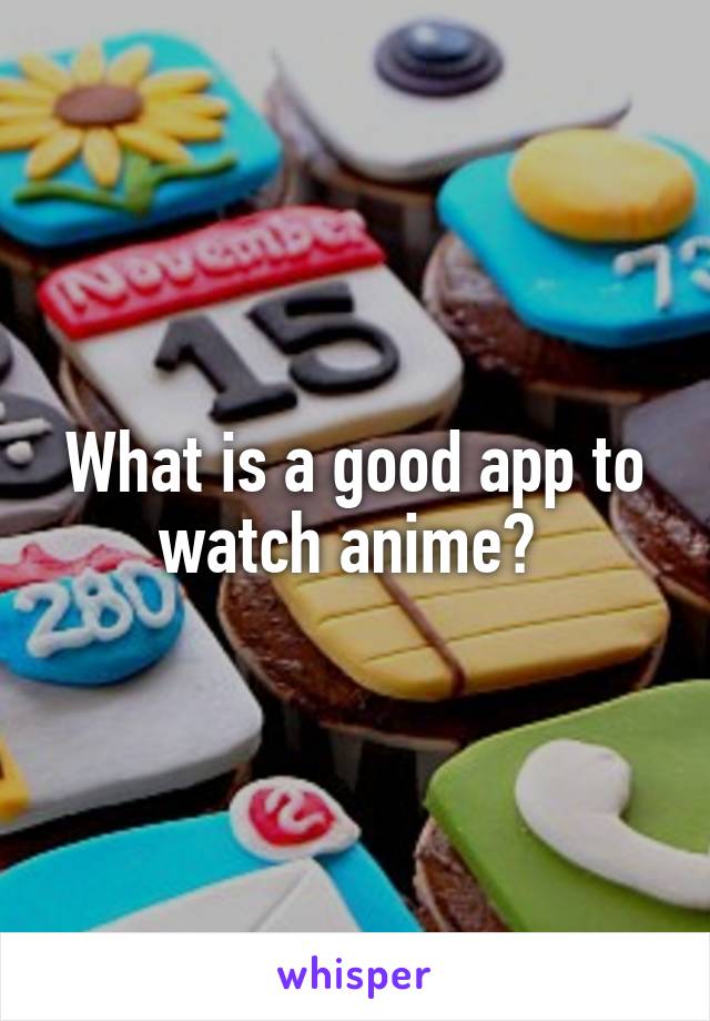 What is a good app to watch anime? 