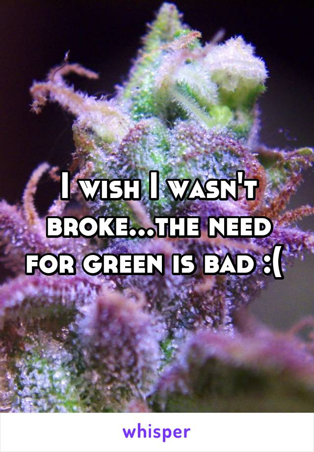 I wish I wasn't broke...the need for green is bad :( 