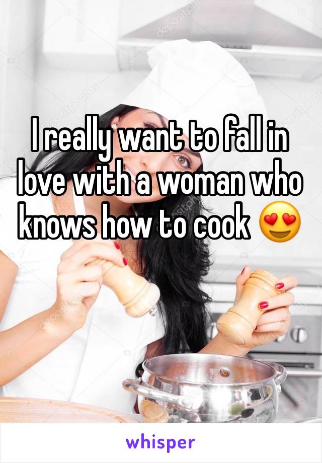 I really want to fall in love with a woman who knows how to cook 😍