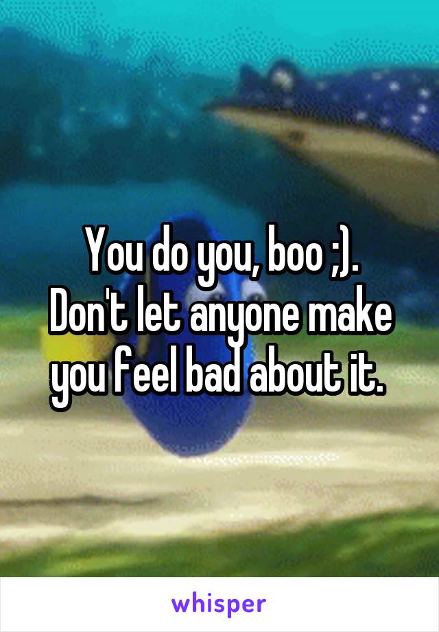 You do you, boo ;).
Don't let anyone make you feel bad about it. 