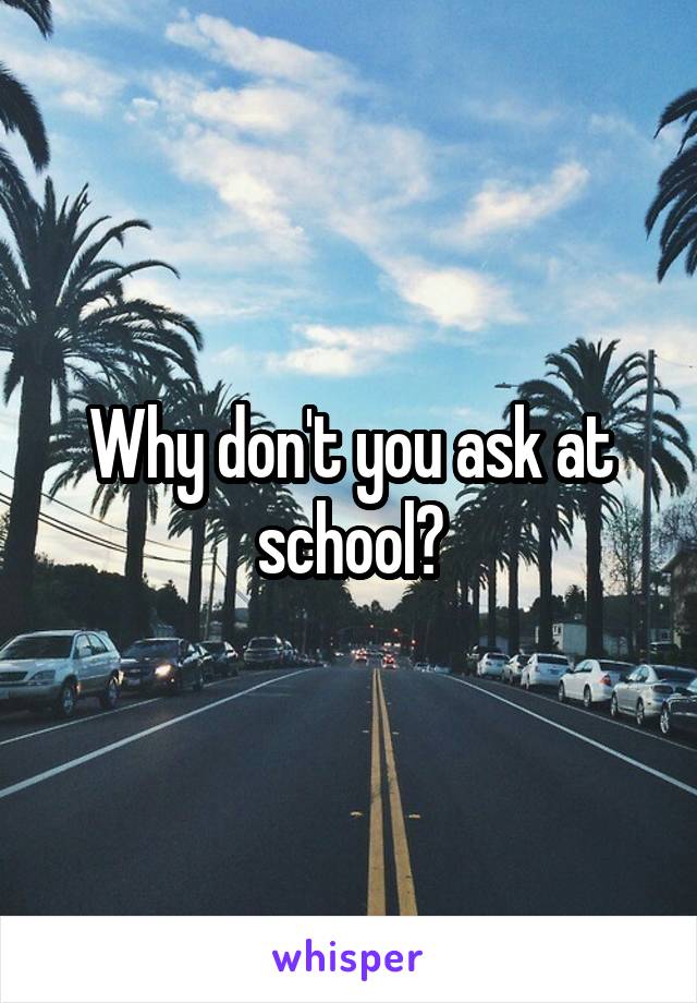 Why don't you ask at school?