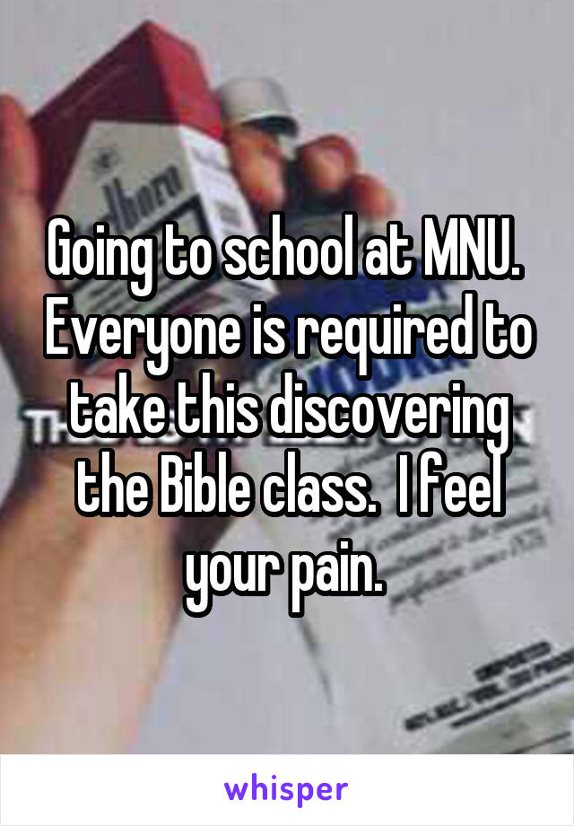 Going to school at MNU.  Everyone is required to take this discovering the Bible class.  I feel your pain. 