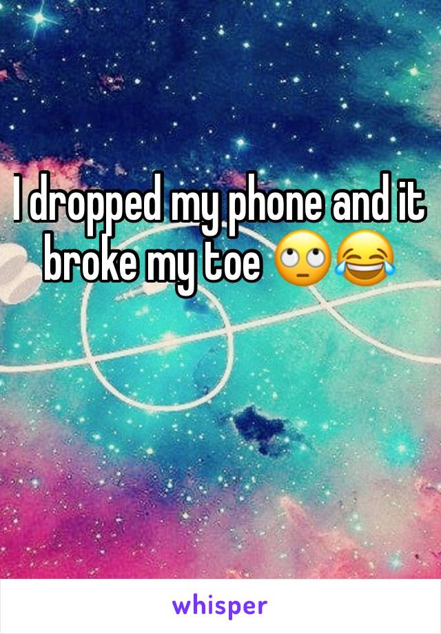 I dropped my phone and it broke my toe 🙄😂