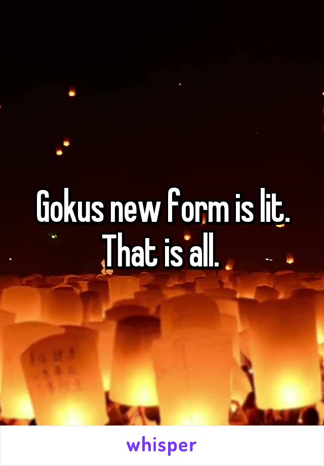 Gokus new form is lit. That is all. 