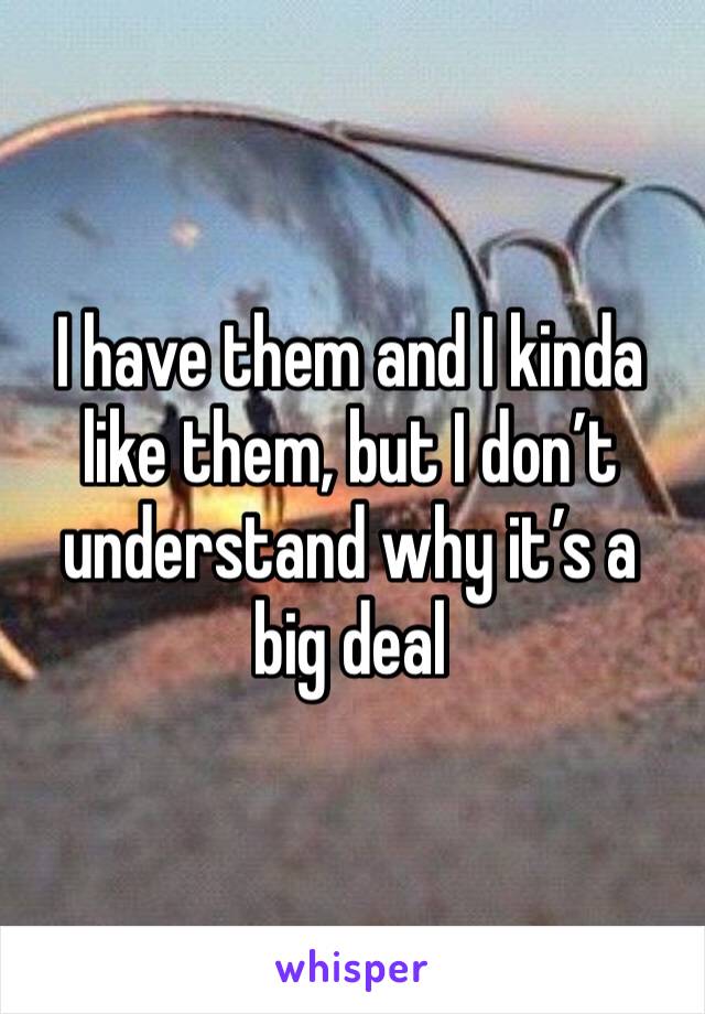 I have them and I kinda like them, but I don’t understand why it’s a big deal