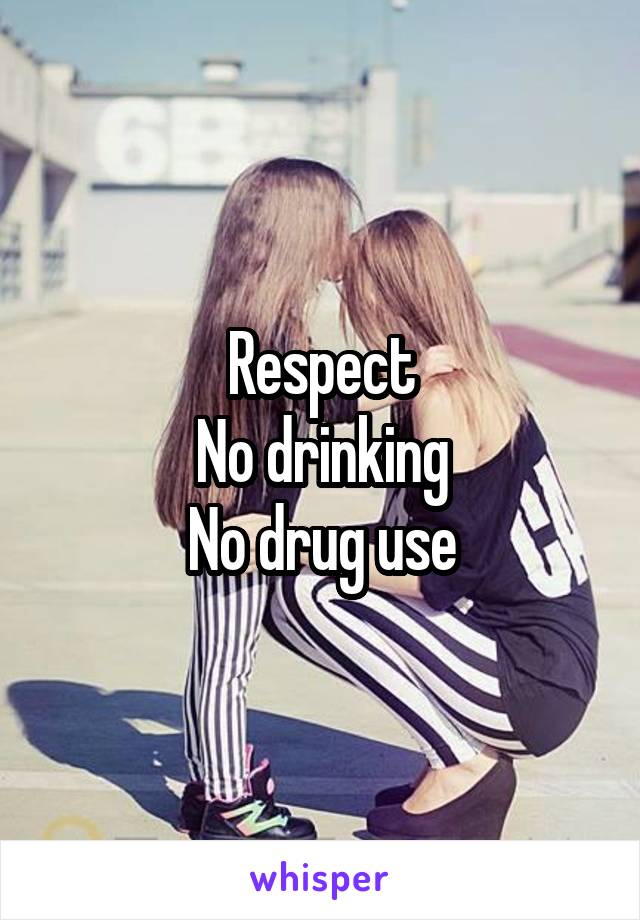 Respect
No drinking
No drug use