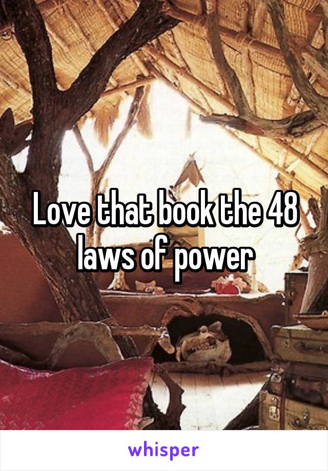 Love that book the 48 laws of power