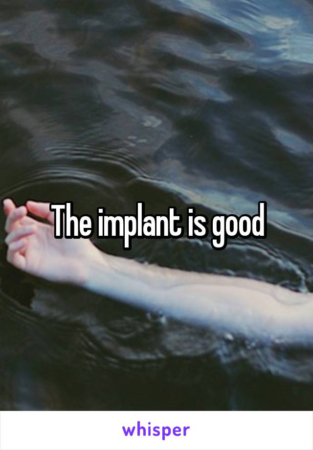 The implant is good