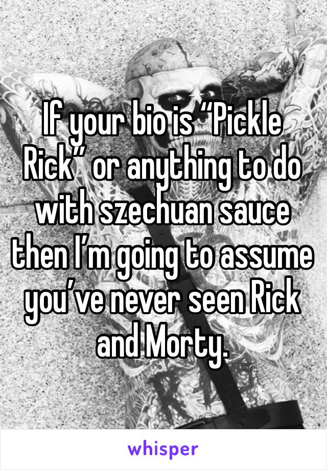 If your bio is “Pickle Rick” or anything to do with szechuan sauce then I’m going to assume you’ve never seen Rick and Morty.