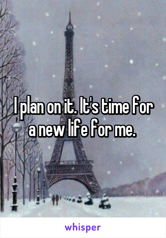 I plan on it. It's time for a new life for me. 