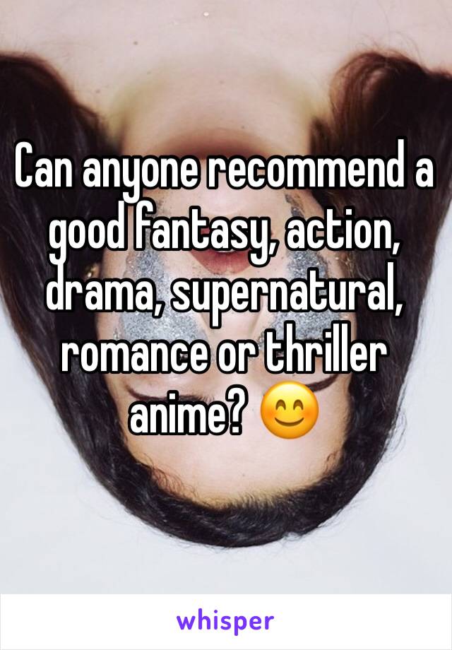 Can anyone recommend a good fantasy, action, drama, supernatural, romance or thriller anime? 😊