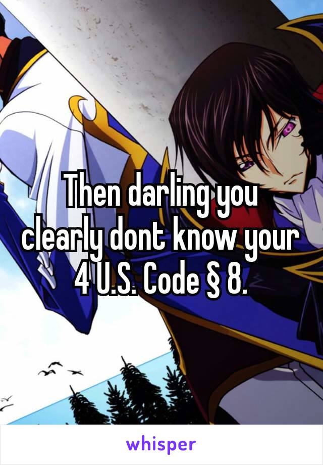 Then darling you clearly dont know your 4 U.S. Code § 8.