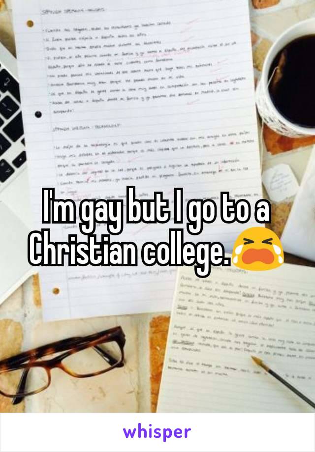 I'm gay but I go to a Christian college.😭
