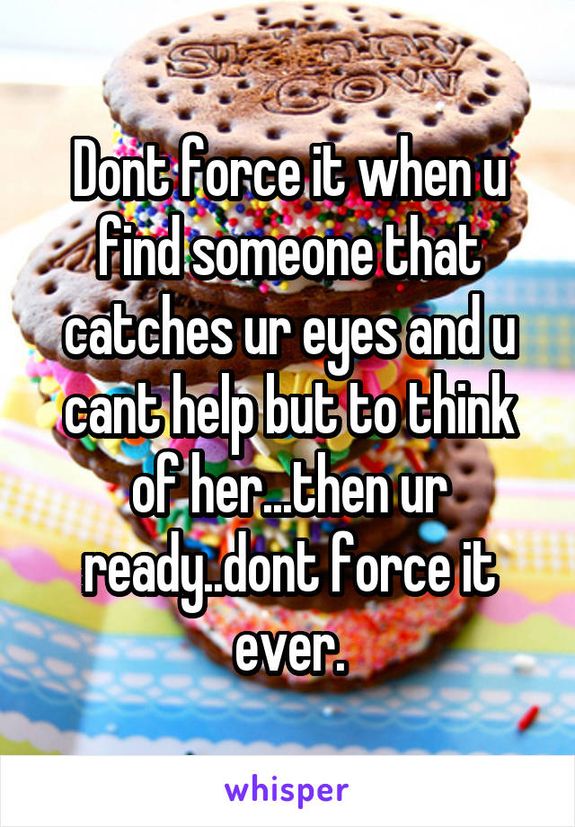 Dont force it when u find someone that catches ur eyes and u cant help but to think of her...then ur ready..dont force it ever.