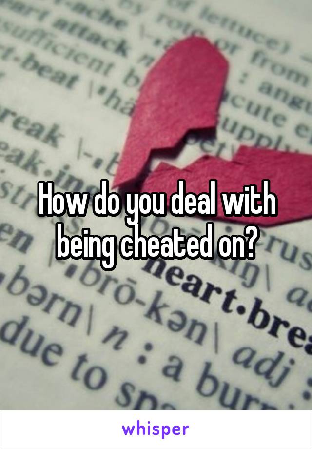 How do you deal with being cheated on?