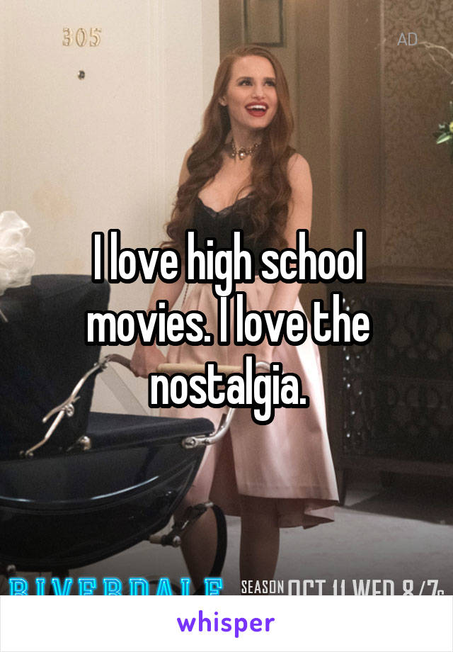 I love high school movies. I love the nostalgia.