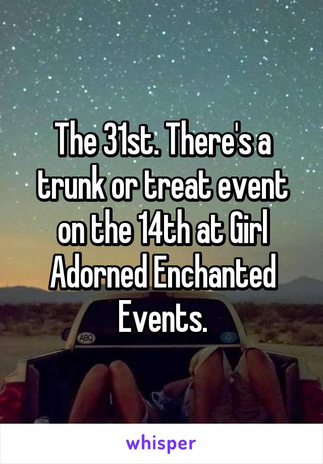 The 31st. There's a trunk or treat event on the 14th at Girl Adorned Enchanted Events.