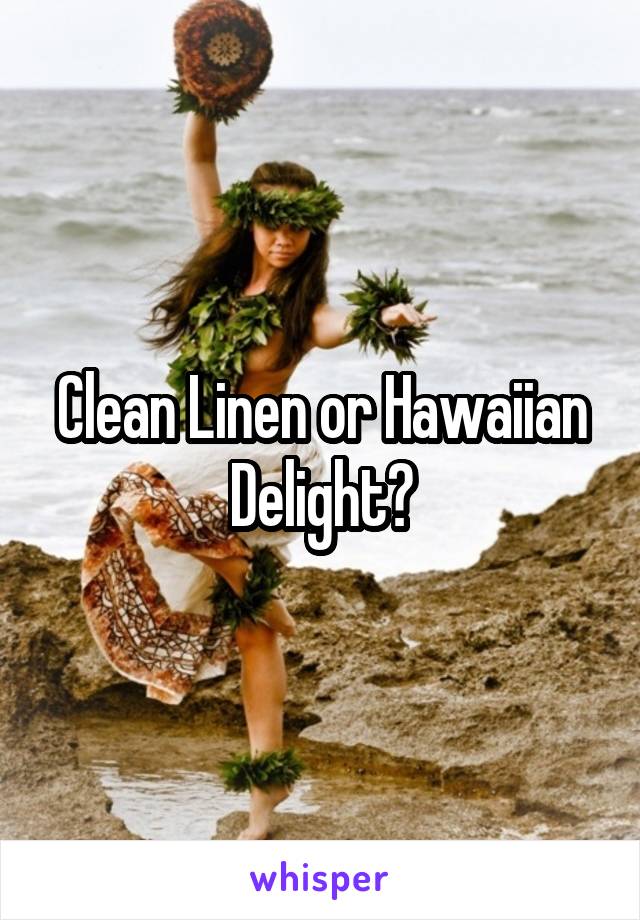Clean Linen or Hawaiian Delight?