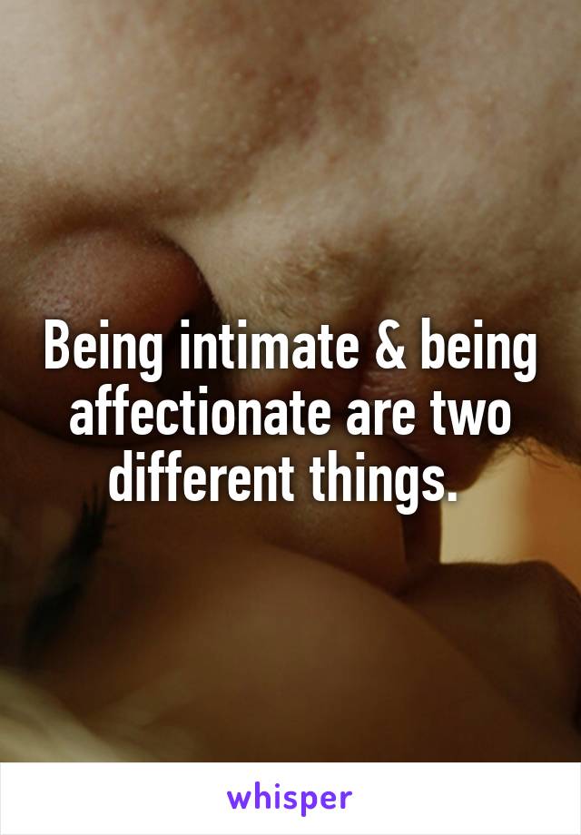 Being intimate & being affectionate are two different things. 