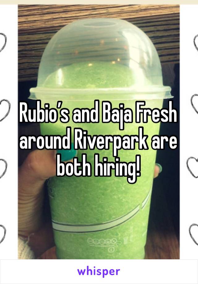 Rubio’s and Baja Fresh around Riverpark are both hiring! 