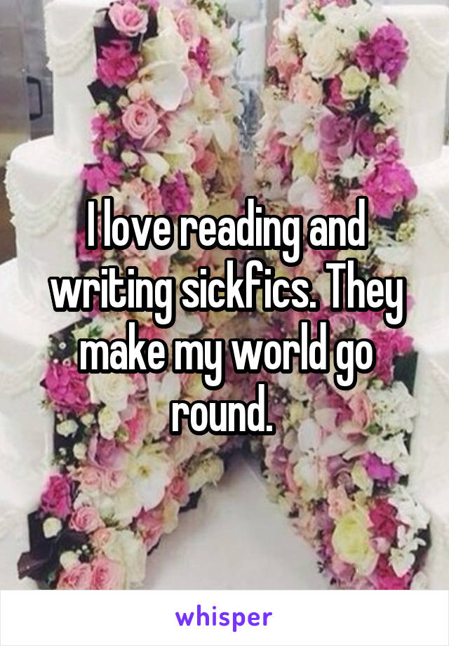 I love reading and writing sickfics. They make my world go round. 