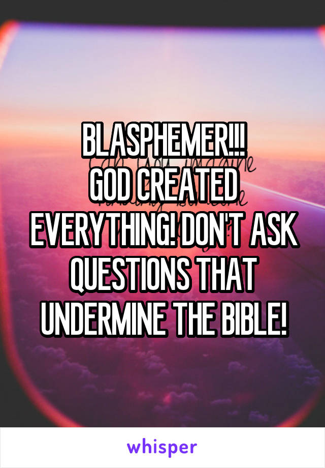 BLASPHEMER!!!
GOD CREATED EVERYTHING! DON'T ASK QUESTIONS THAT UNDERMINE THE BIBLE!