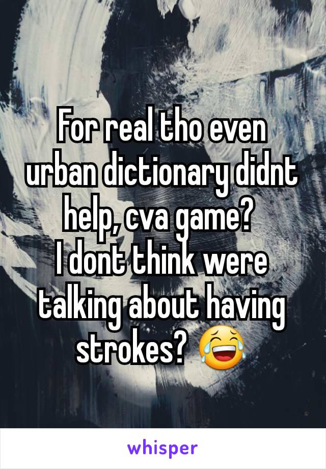 For real tho even urban dictionary didnt help, cva game? 
I dont think were talking about having strokes? 😂