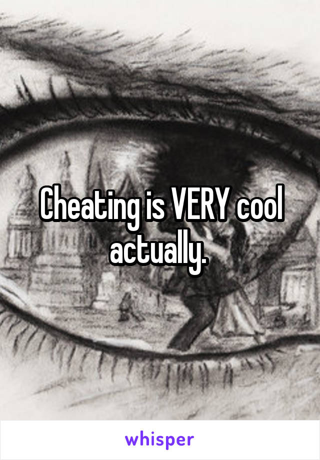 Cheating is VERY cool actually. 