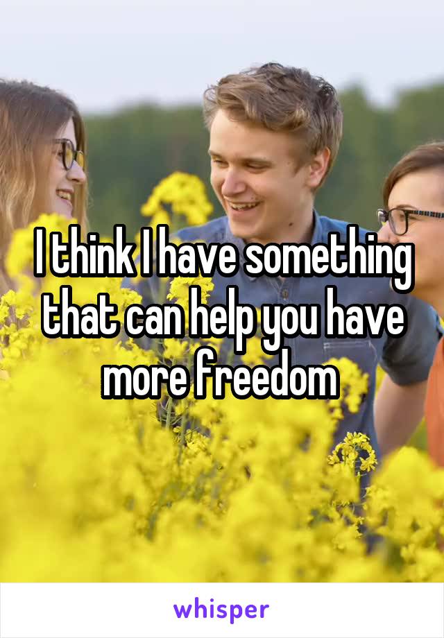I think I have something that can help you have more freedom 