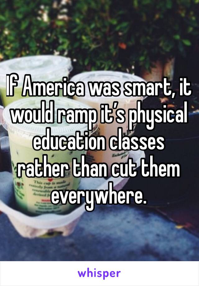 If America was smart, it would ramp it’s physical education classes rather than cut them everywhere. 