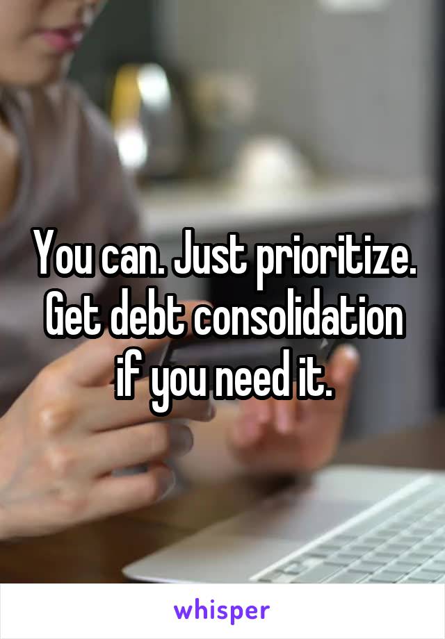 You can. Just prioritize. Get debt consolidation if you need it.