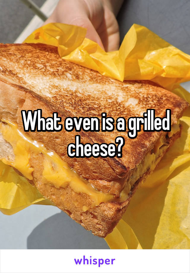 What even is a grilled cheese?