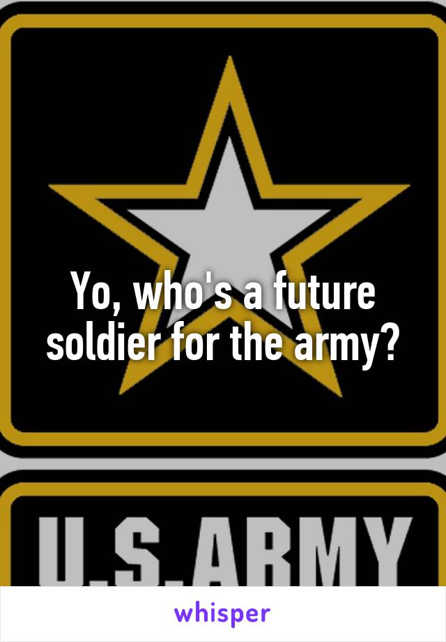 Yo, who's a future soldier for the army?