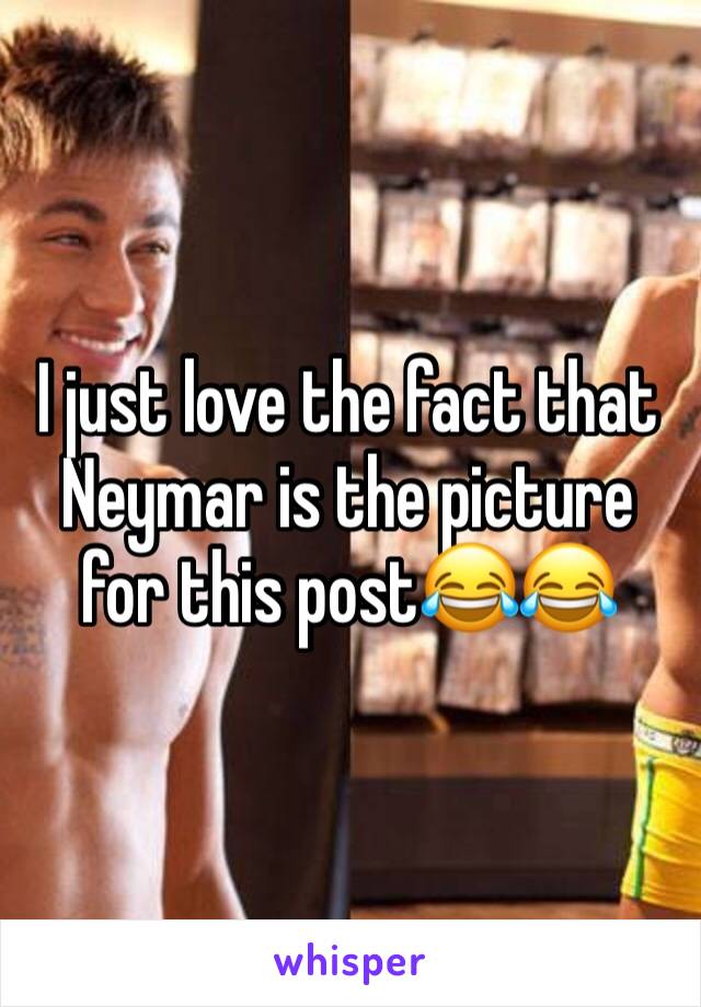 I just love the fact that Neymar is the picture for this post😂😂