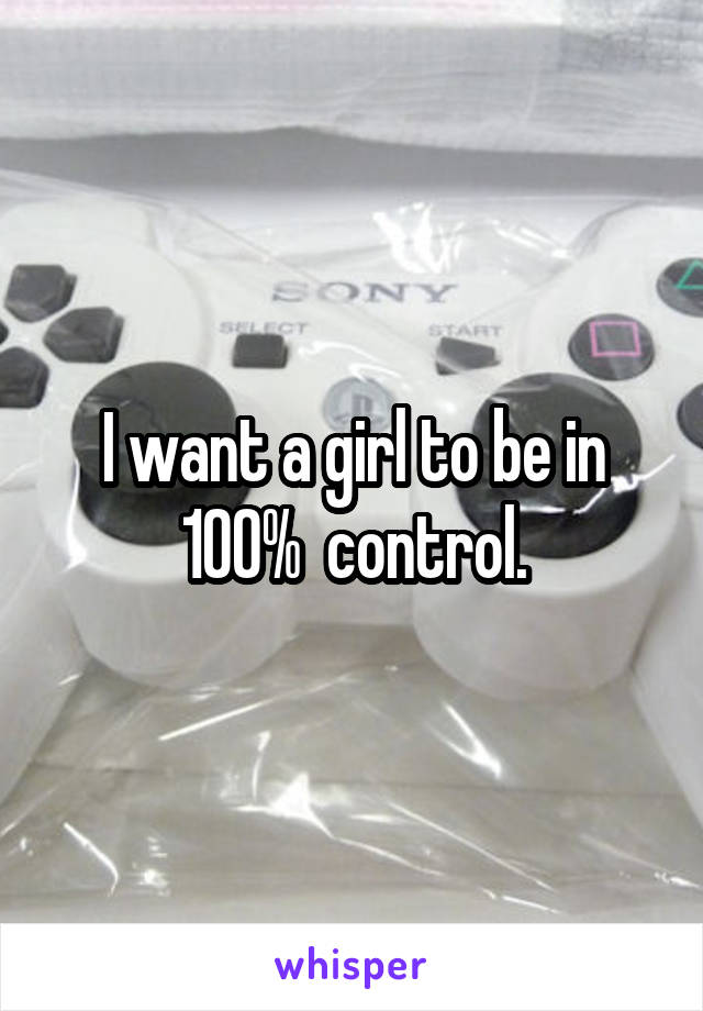 I want a girl to be in 100%  control.