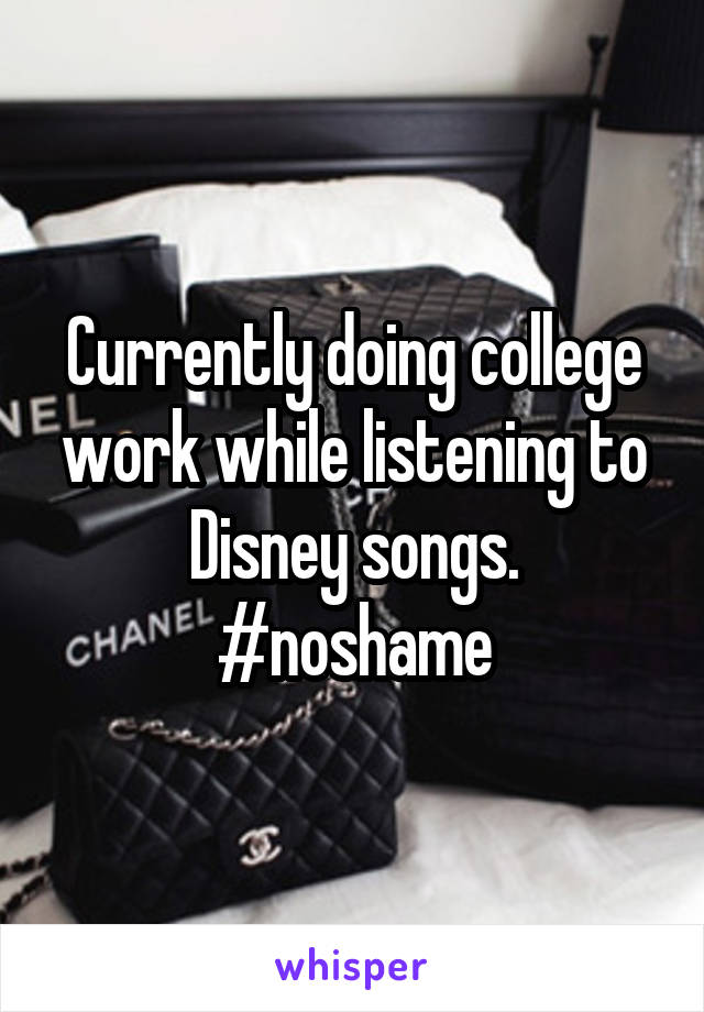 Currently doing college work while listening to Disney songs. #noshame