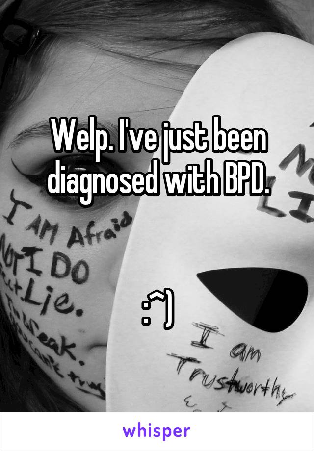Welp. I've just been diagnosed with BPD.


:^)