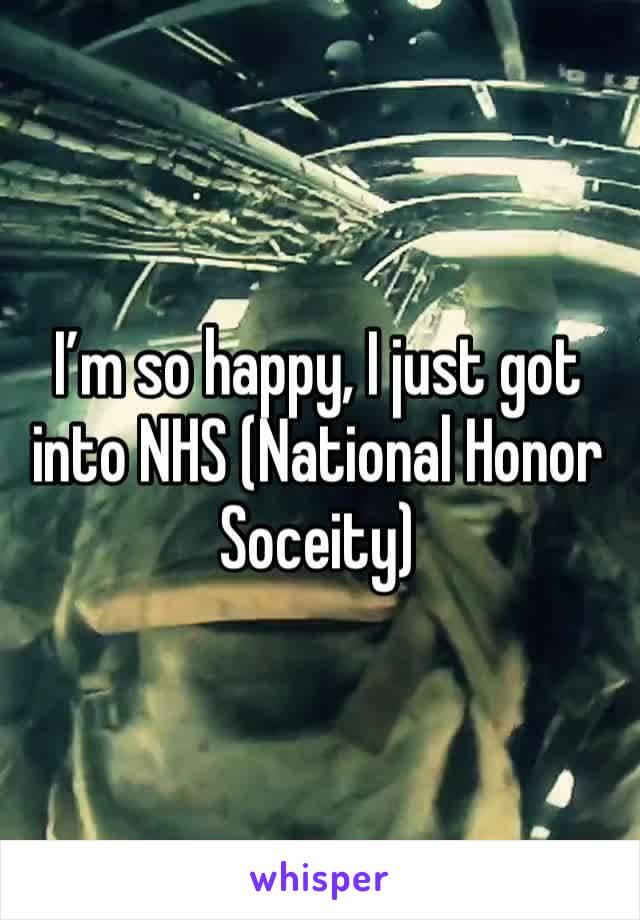 I’m so happy, I just got into NHS (National Honor Soceity)