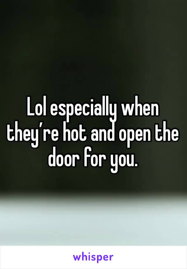 Lol especially when they’re hot and open the door for you. 